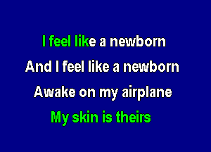 I feel like a newborn
And I feel like a newborn

Awake on my airplane

My skin is theirs