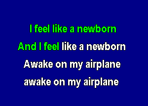 I feel like a newborn
And I feel like a newborn

Awake on my airplane

awake on my airplane