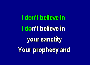 I don't believe in
I don't believe in

your sanctity

Your prophecy and