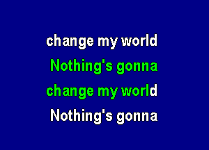 change my world
Nothing's gonna

change my world

Nothing's gonna