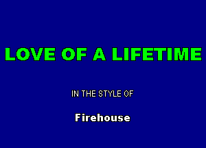 ILOVIE OIF A LIIIFIE'ITIIMIE

IN THE STYLE 0F

Firehouse