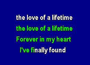 the love of a lifetime
the love of a lifetime

Forever in my heart

I've finally found