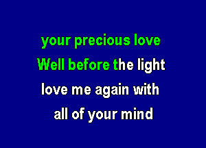 your precious love
Well before the light

love me again with
all of your mind