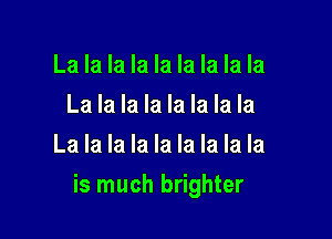 La la la la la la la la la
La la la la la la la la
La la la la la la la la la

is much brighter