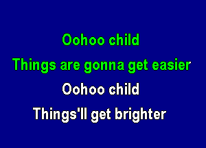 Oohoo child
Things are gonna get easier
Oohoo child

Things'll get brighter