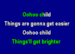 Oohoo child
Things are gonna get easier
Oohoo child

Things'll get brighter