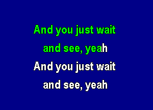 And you just wait
and see, yeah

And you just wait

and see, yeah