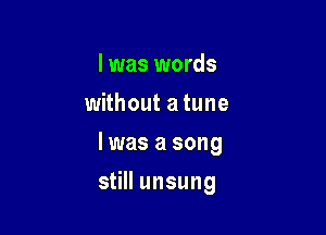 I was words
without a tune
lwasasong

still unsung