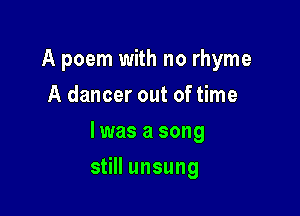 A poem with no rhyme
A dancer out of time

lwas a song

still unsung