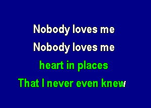 Nobody loves me
Nobody loves me

heart in places

That I never even knew