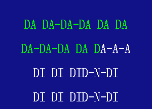 DA DA-DA-DA DA DA
DA-DA-DA DA DA-A-A
DI DI DID-N-DI
DI DI DID-N-DI