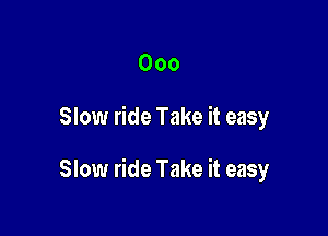 Ooo

Slow ride Take it easy

Slow ride Take it easy