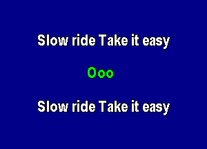 Slow ride Take it easy

Ooo

Slow ride Take it easy