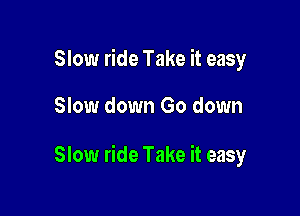 Slow ride Take it easy

Slow down Go down

Slow ride Take it easy