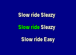 Slow ride Sleazy

Slow ride Sleazy

Slow ride Easy
