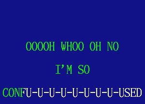 OOOOH WHOO OH NO

I M SO
CONFU-U-U-U-U-U-U-U-USED