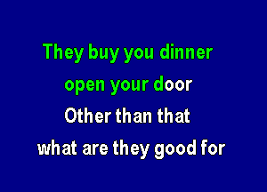 They buy you dinner
open your door
Other than that

what are they good for