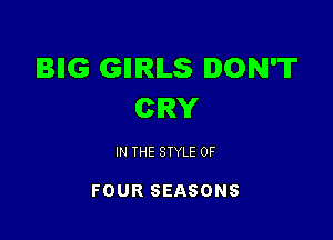 IBIIG GIIIRILS DON'T
CRY

IN THE STYLE OF

FOUR SEASONS