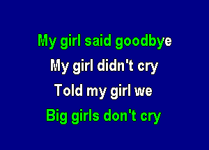 My girl said goodbye
My girl didn't cry
Told my girl we

Big girls don't cry