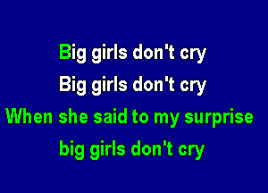 Big girls don't cry
Big girls don't cry

When she said to my surprise

big girls don't cry