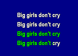 Big girls don't cry
Big girls don't cry
Big girls don't cry

Big girls don't cry