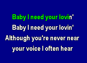 Baby I need your Iovin'

Baby I need your lovin'

Although you're never near
your voice I often hear