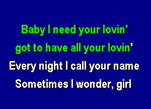 Baby I need your Iovin'
got to have all your lovin'

Every night I call your name

Sometimes I wonder, girl