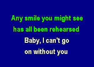 Any smile you might see
has all been rehearsed

Baby, I can't go

on without you