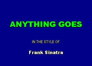 ANYTHING GOES

IN THE STYLE 0F

Frank Sinatra