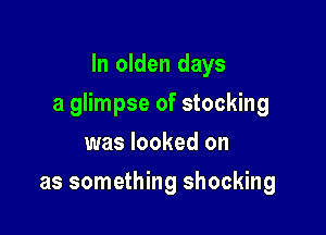 In olden days

a glimpse of stocking

was looked on
as something shocking