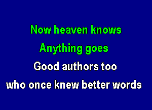 Now heaven knows

Anything goes

Good authors too
who once knew better words