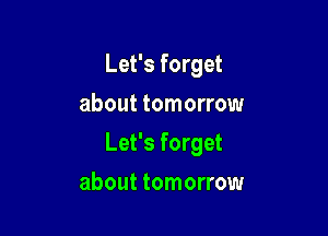 Let's forget
about tomorrow

Let's forget

about tomorrow