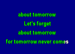 about tomorrow

Let's forget

about tomorrow
for tomorrow never comes