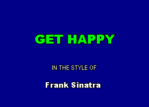 GET HAPPY

IN THE STYLE 0F

Frank Sinatra
