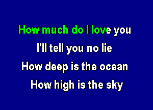 How much do I love you
I'll tell you no lie
How deep is the ocean

How high is the sky