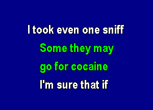 ltook even one sniff

Some they may

go for cocaine
I'm sure that if