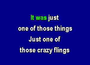 It was just
one of those things
Just one of

those crazy flings