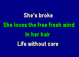 She's broke
She loves the free fresh wind
In her hair

Life without care