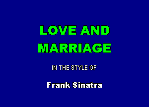 LOVE AND
MARRIIAGIE

IN THE STYLE 0F

Frank Sinatra