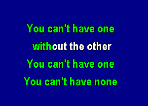 YoucanThaveone
without the other
YoucanThaveone

You can't have none