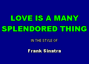 ILOVE IIS A MANY
SIPILENDOIREID ITIHIIING

IN THE STYLE 0F

Frank Sinatra