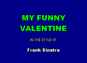 MY FUNNY
VALENTIINIE

IN THE STYLE 0F

Frank Sinatra