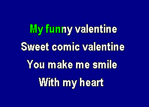 My funny valentine

Sweet comic valentine
You make me smile
With my heart