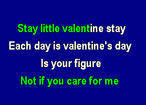 Stay little valentine stay
Each day is valentine's day

Is your figure

Not if you care for me
