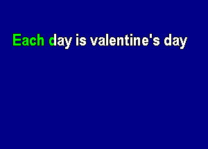 Each day is valentine's day