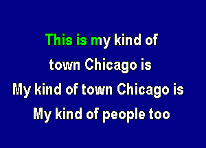 This is my kind of
town Chicago is

My kind of town Chicago is

My kind of people too