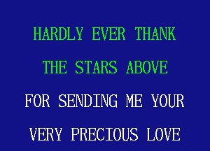 HARDLY EVER THANK
THE STARS ABOVE
FOR SENDING ME YOUR
VERY PRECIOUS LOVE