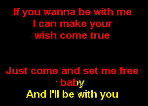 If you wanna be with me
I can make your
.wish come true

Just come and set me free

baby
And I'll be with you