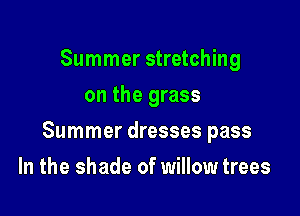 Summer stretching
on the grass

Summer dresses pass

In the shade of willow trees