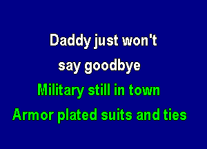 Daddyjust won't

say goodbye
Military still in town
Armor plated suits and ties